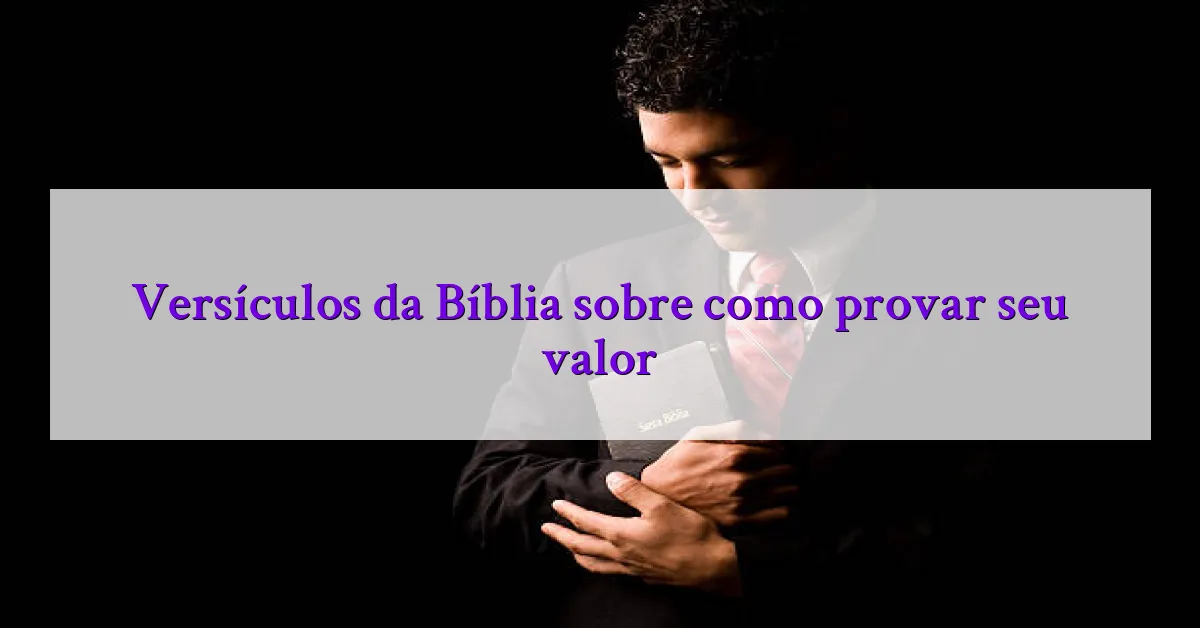 Versículos da Bíblia sobre como provar seu valor