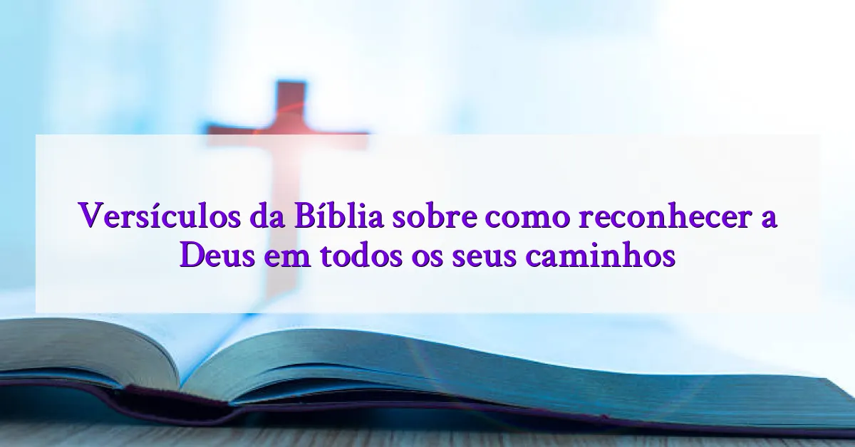 Versículos da Bíblia sobre como reconhecer a Deus em todos os seus caminhos