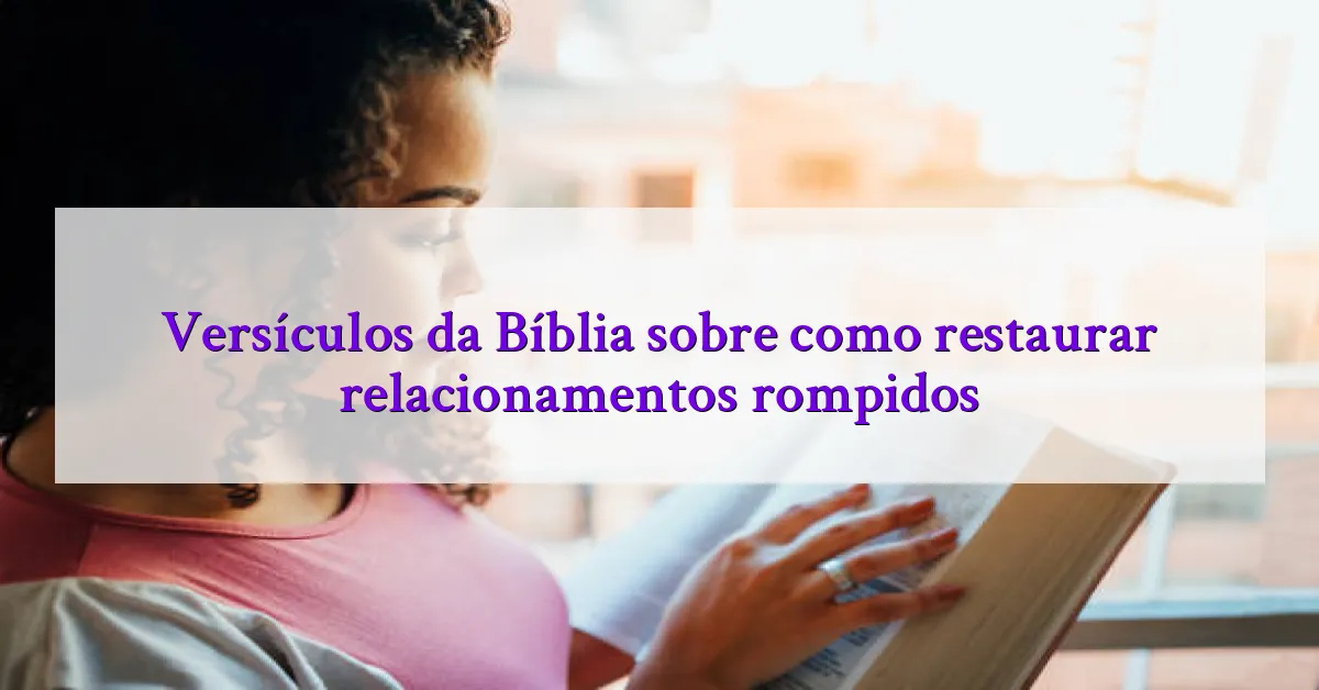 Versículos da Bíblia sobre como restaurar relacionamentos rompidos