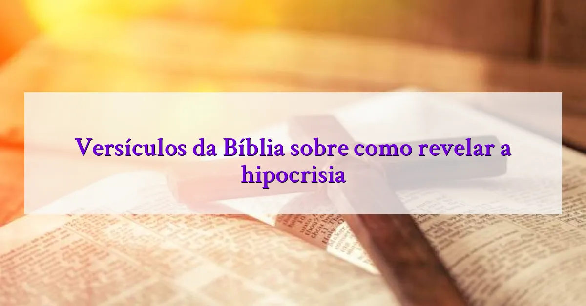 Versículos da Bíblia sobre como revelar a hipocrisia