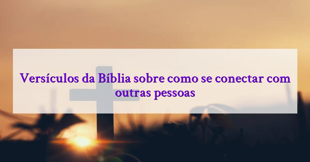 Versículos da Bíblia sobre como se conectar com outras pessoas