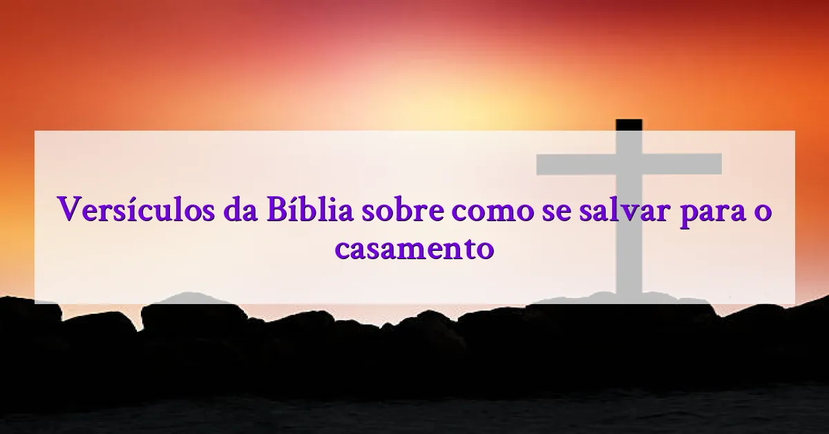 Versículos da Bíblia sobre como se salvar para o casamento