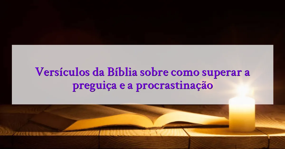 Versículos da Bíblia sobre como superar a preguiça e a procrastinação