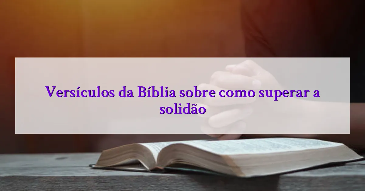 Versículos da Bíblia sobre como superar a solidão