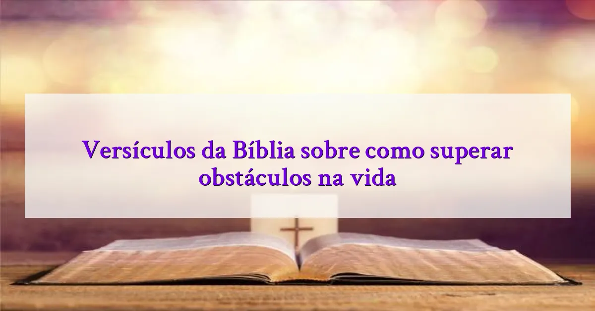 Versículos da Bíblia sobre como superar obstáculos na vida