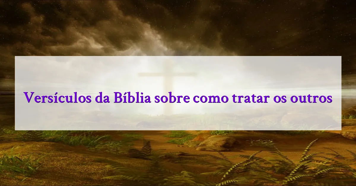 Versículos da Bíblia sobre como tratar os outros