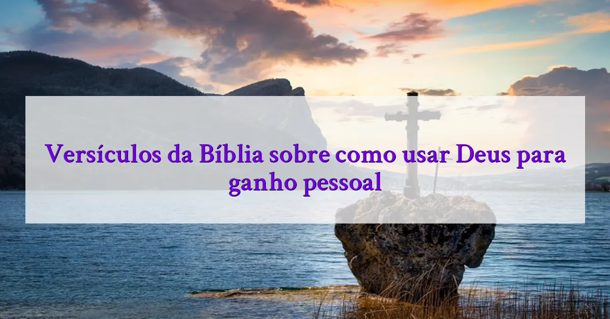 Versículos da Bíblia sobre como usar Deus para ganho pessoal