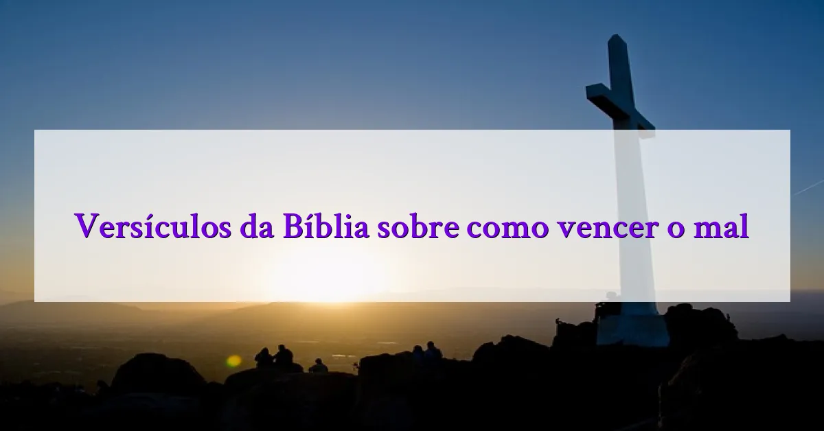 Versículos da Bíblia sobre como vencer o mal