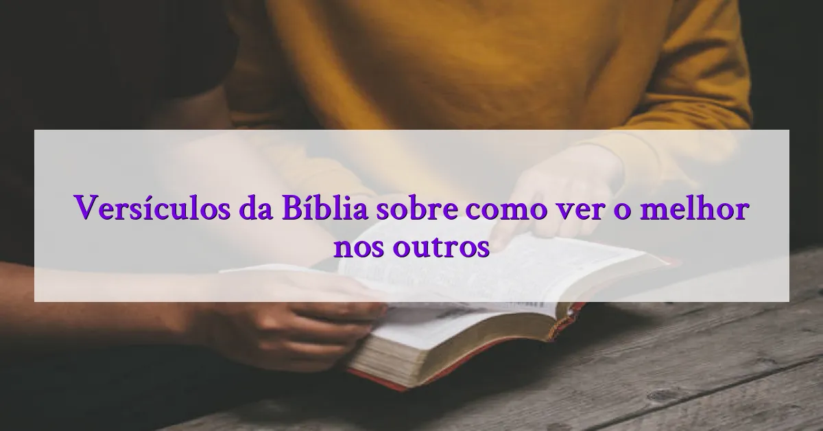 Versículos da Bíblia sobre como ver o melhor nos outros