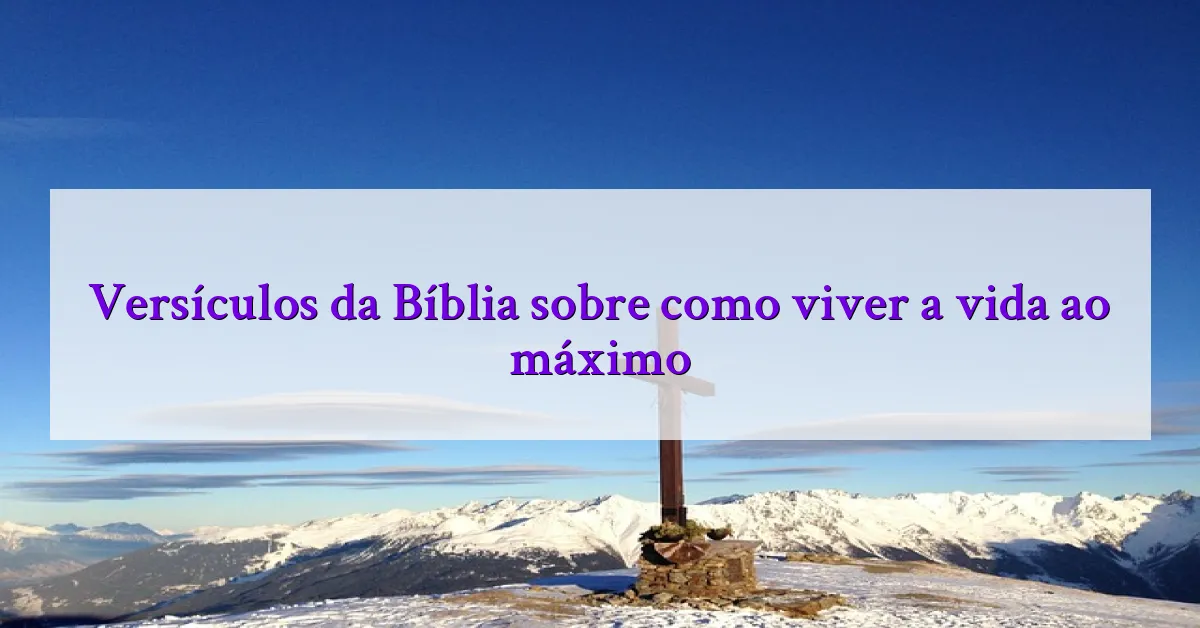 Versículos da Bíblia sobre como viver a vida ao máximo