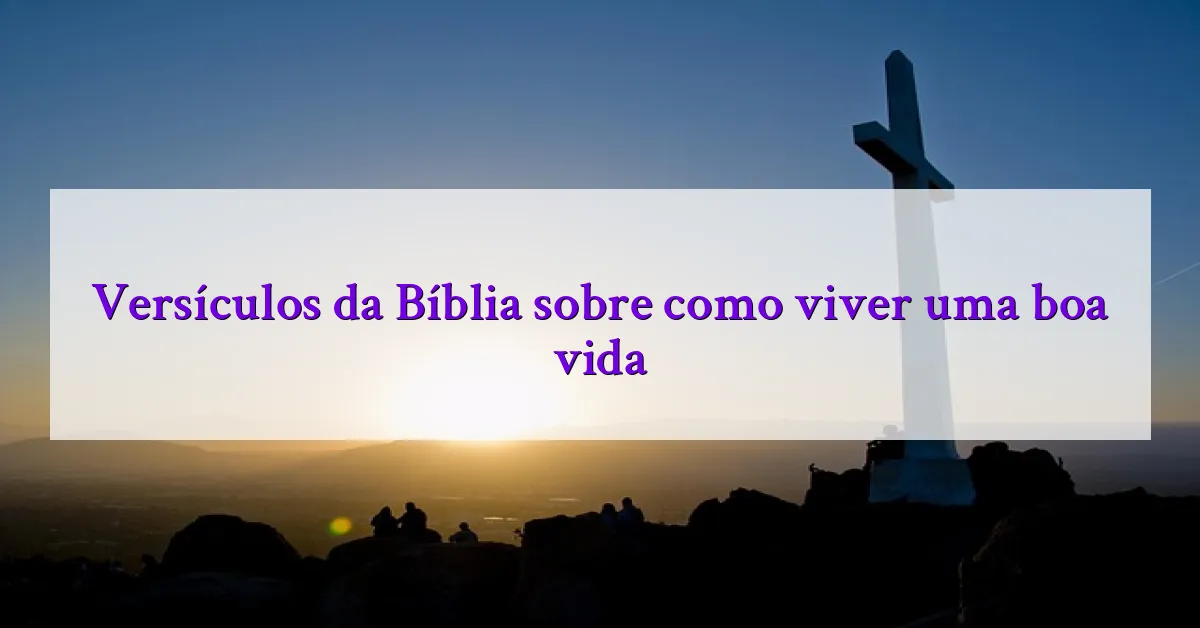 Versículos da Bíblia sobre como viver uma boa vida
