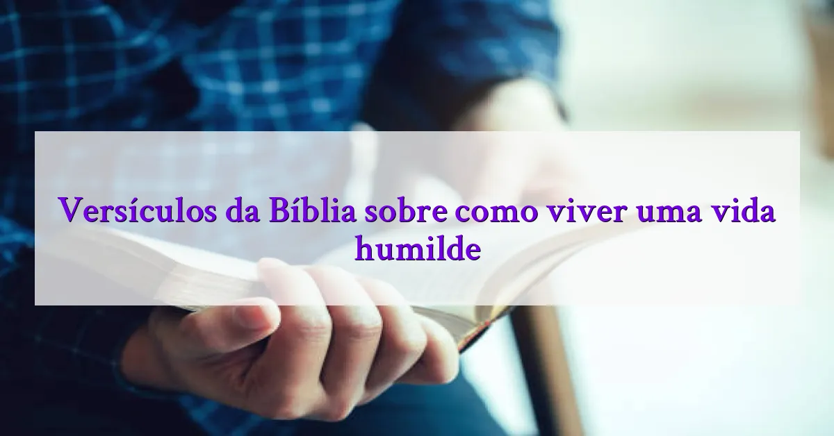 Versículos da Bíblia sobre como viver uma vida humilde