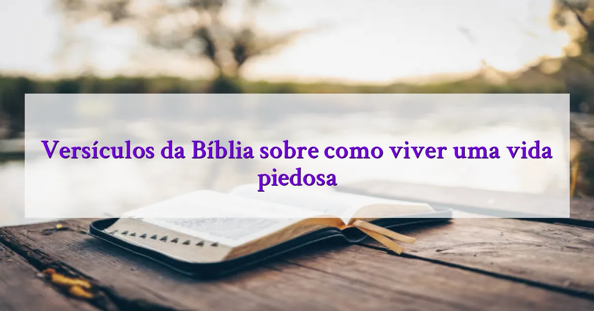 Versículos da Bíblia sobre como viver uma vida piedosa