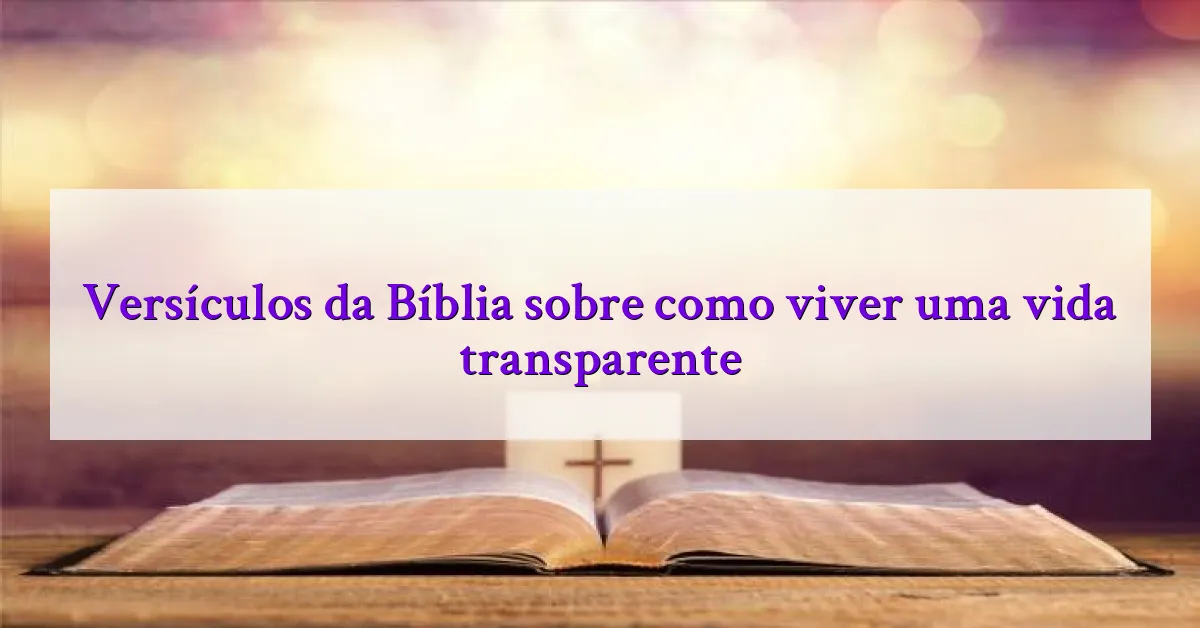Versículos da Bíblia sobre como viver uma vida transparente