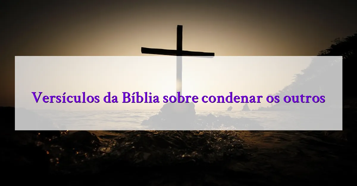 Versículos da Bíblia sobre condenar os outros