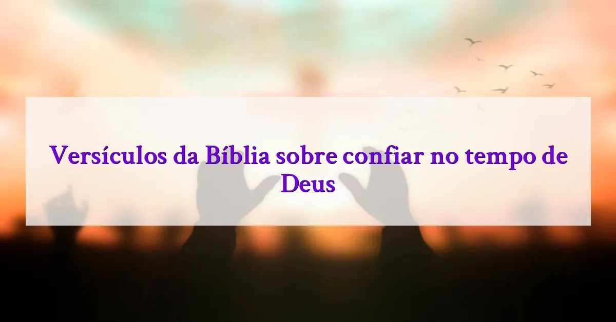 Versículos da Bíblia sobre confiar no tempo de Deus