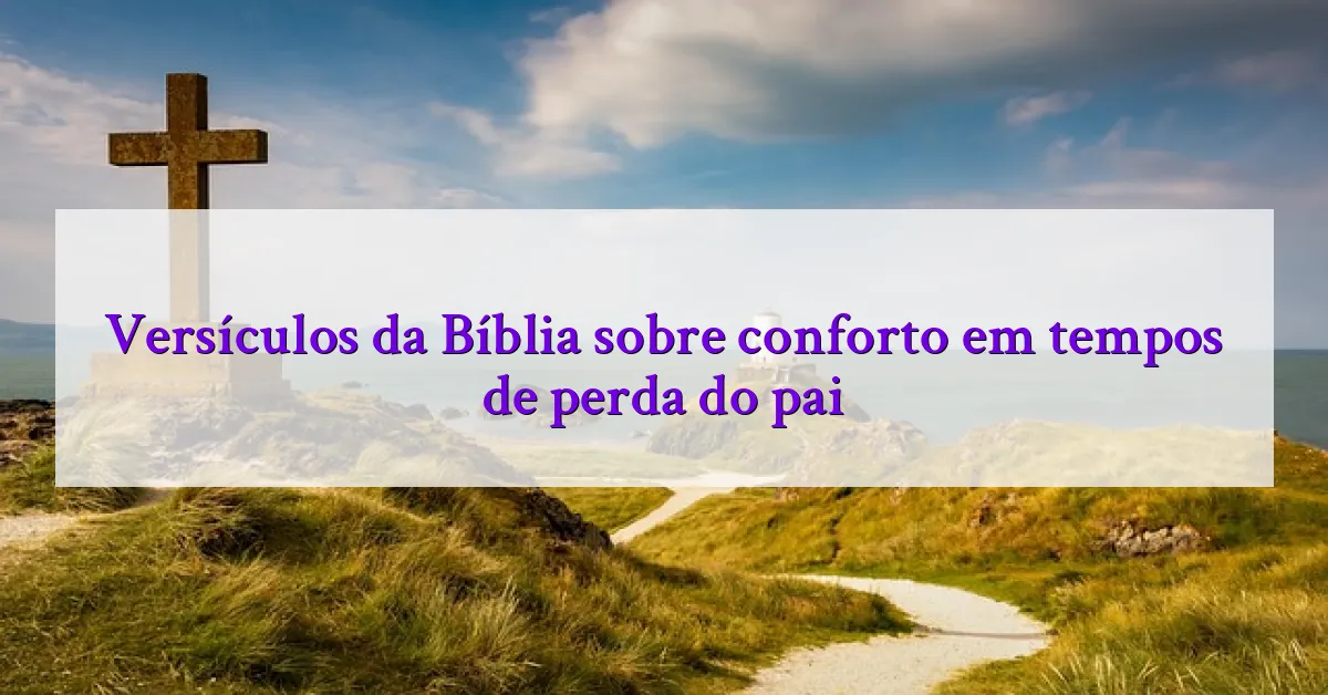 Versículos da Bíblia sobre conforto em tempos de perda do pai
