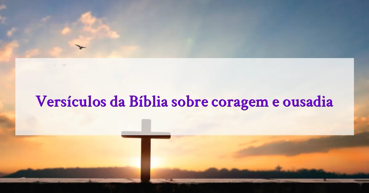 Versículos da Bíblia sobre coragem e ousadia