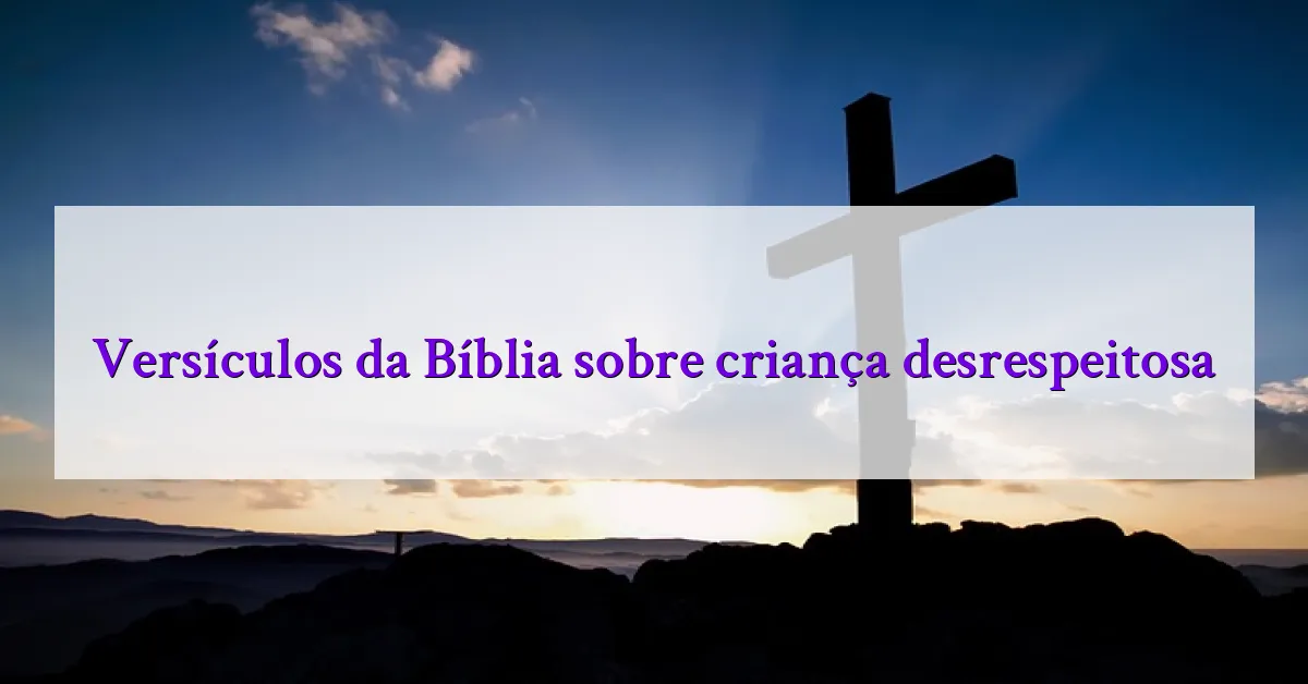 Versículos da Bíblia sobre criança desrespeitosa