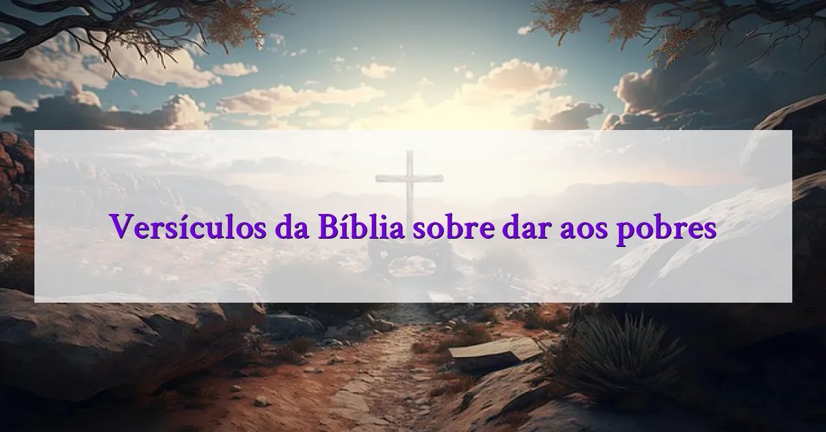 Versículos da Bíblia sobre dar aos pobres