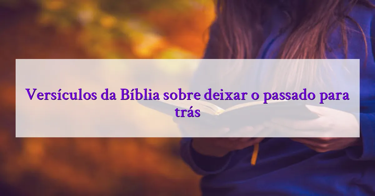 Versículos da Bíblia sobre deixar o passado para trás