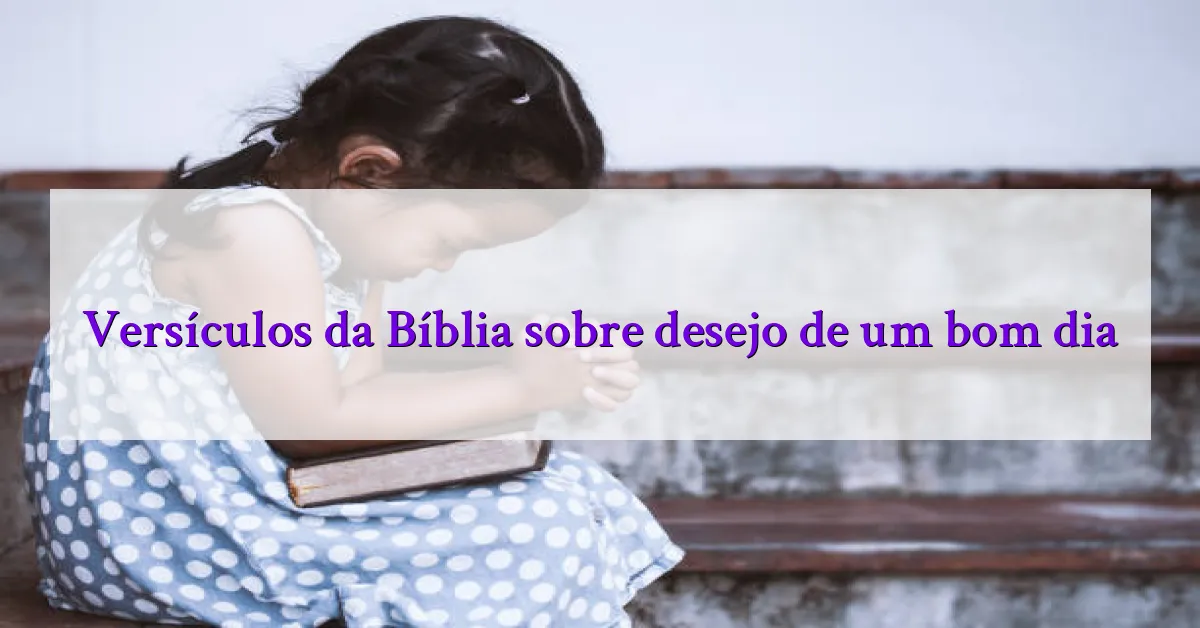 Versículos da Bíblia sobre desejo de um bom dia