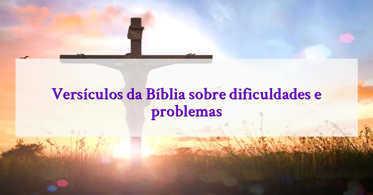 Versículos da Bíblia sobre dificuldades e problemas