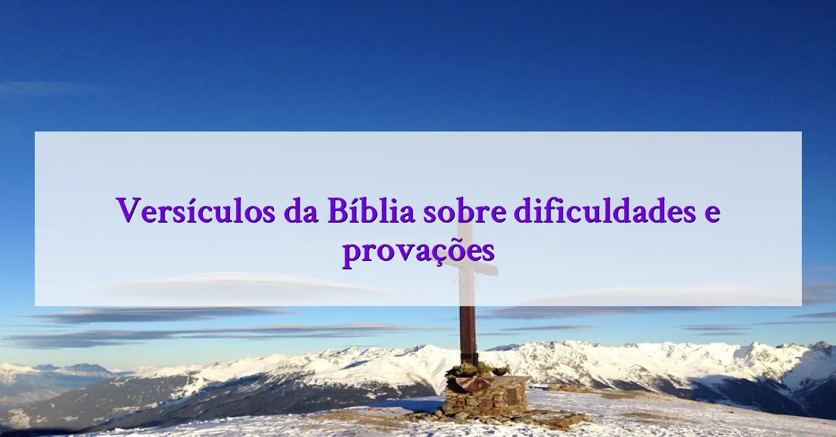 Versículos da Bíblia sobre dificuldades e provações