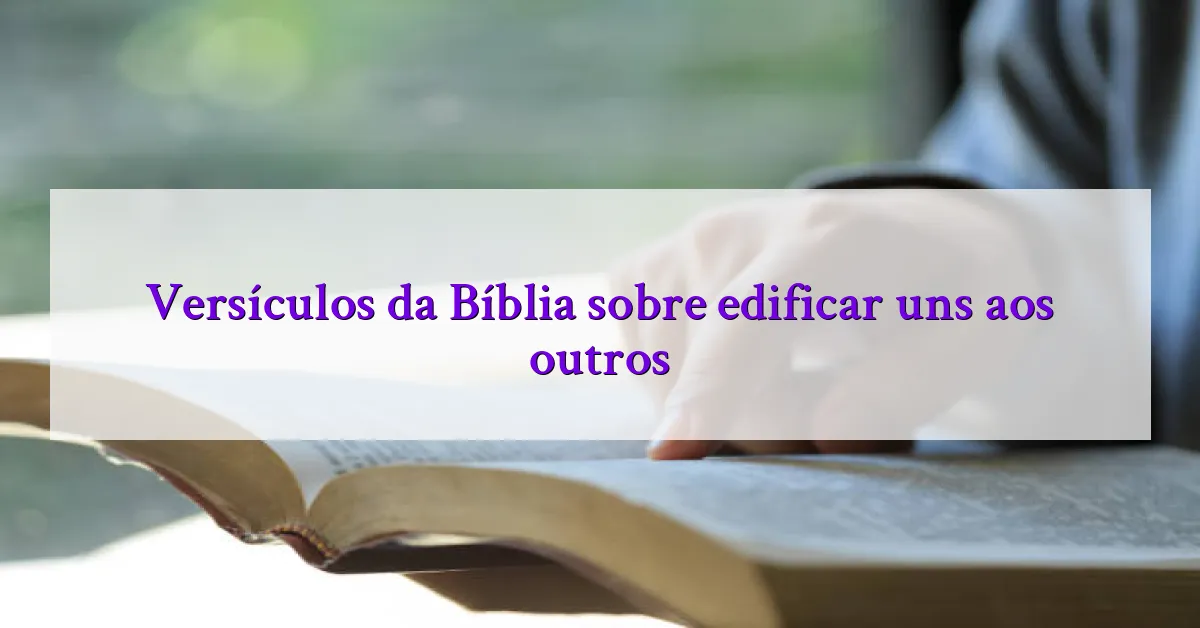 Versículos da Bíblia sobre edificar uns aos outros