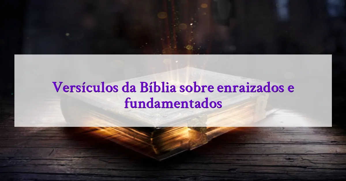 Versículos da Bíblia sobre enraizados e fundamentados