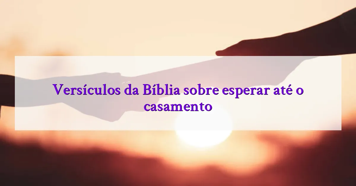 Versículos da Bíblia sobre esperar até o casamento