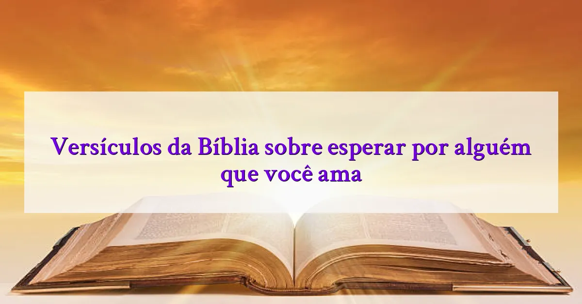 Versículos da Bíblia sobre esperar por alguém que você ama