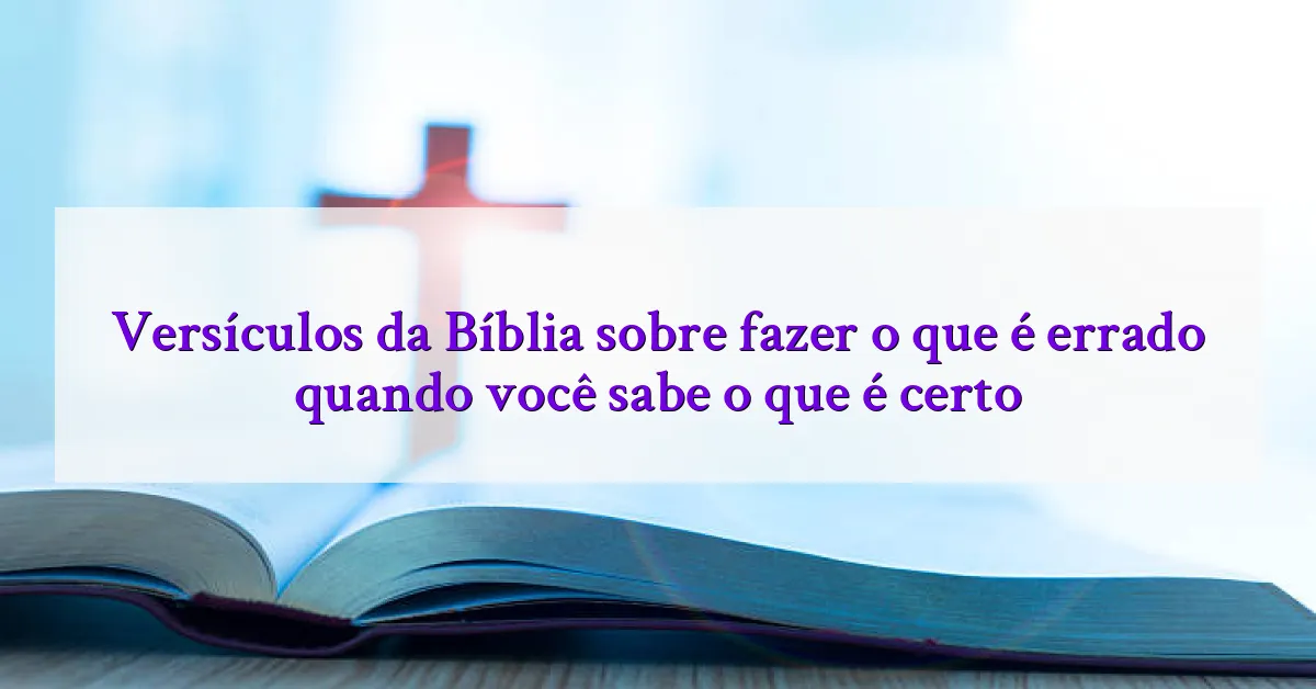 Versículos da Bíblia sobre fazer o que é errado quando você sabe o que é certo