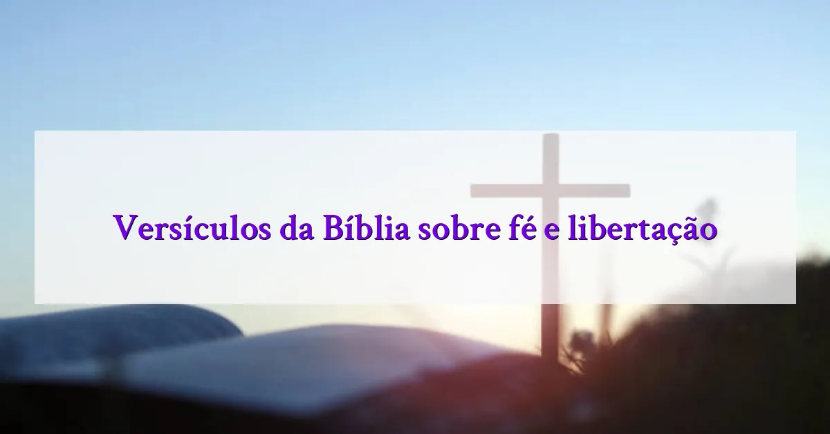 Versículos da Bíblia sobre fé e libertação