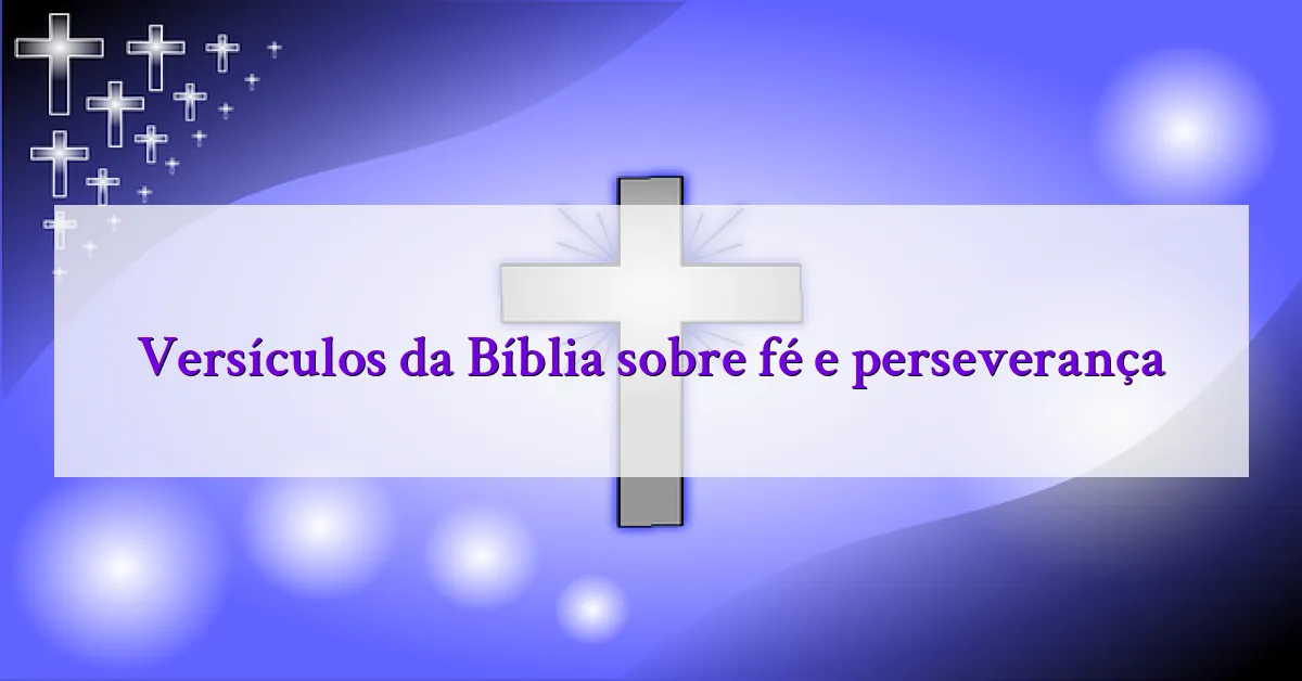 Versículos da Bíblia sobre fé e perseverança