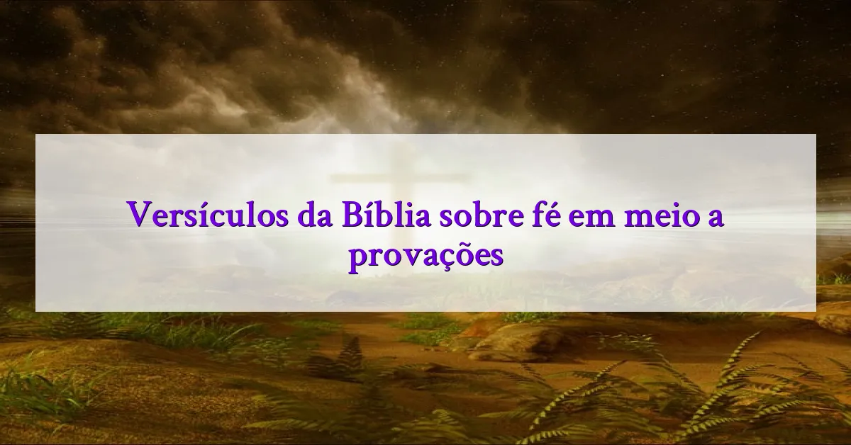 Versículos da Bíblia sobre fé em meio a provações