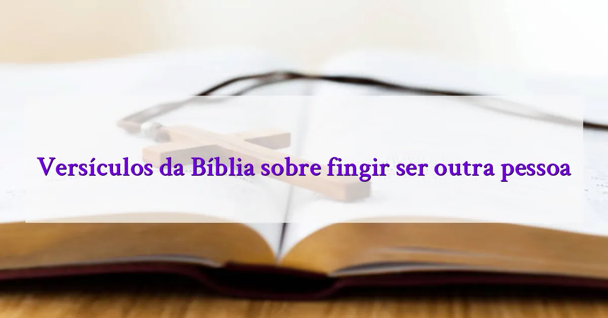 Versículos da Bíblia sobre fingir ser outra pessoa
