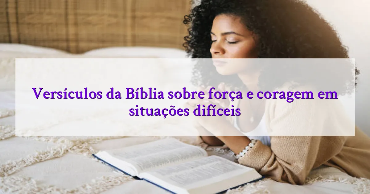 Versículos da Bíblia sobre força e coragem em situações difíceis