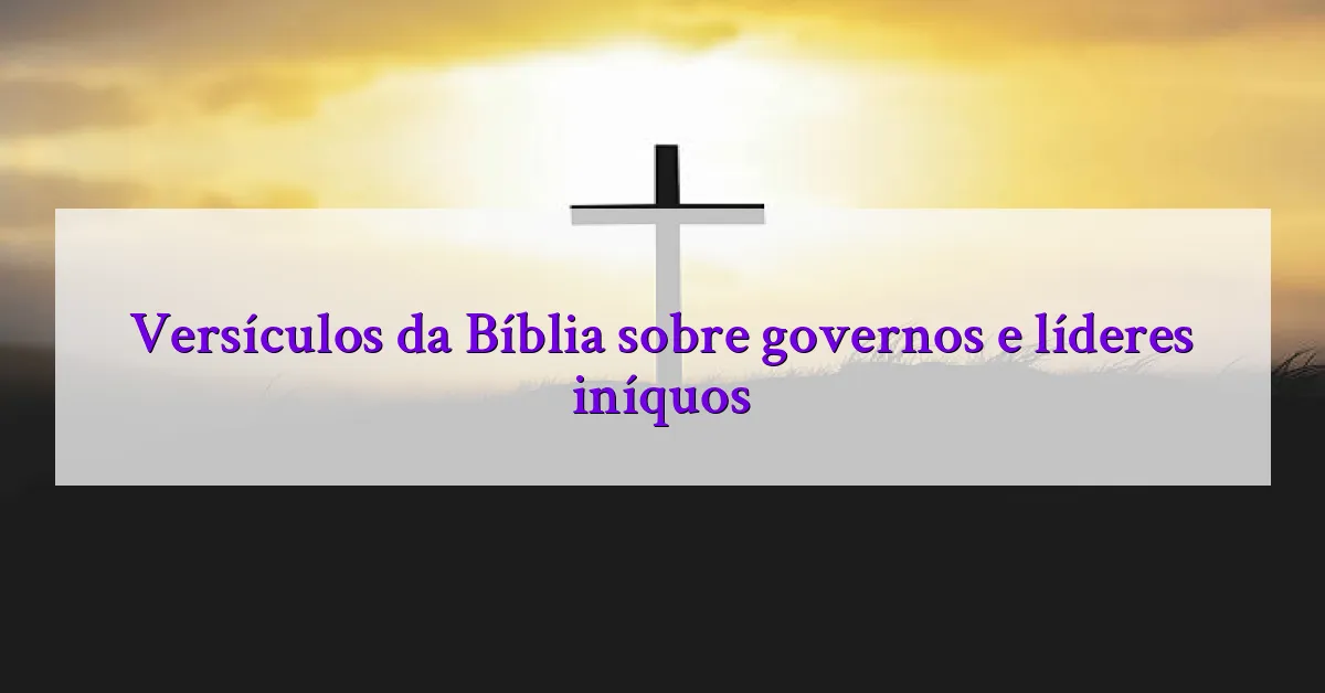 Versículos da Bíblia sobre governos e líderes iníquos