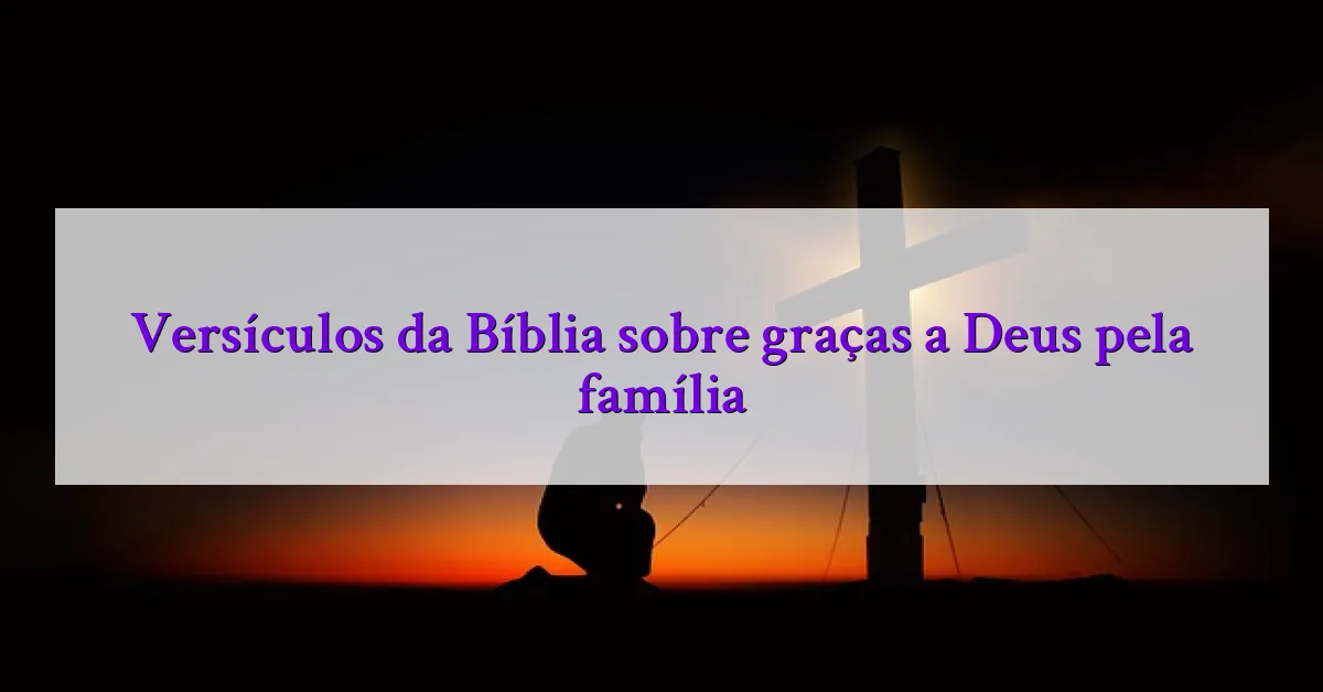Versículos da Bíblia sobre graças a Deus pela família