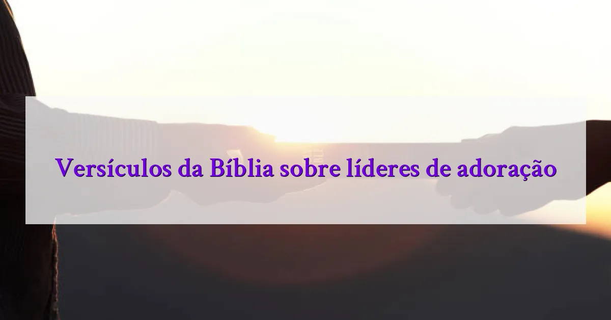 Versículos da Bíblia sobre líderes de adoração