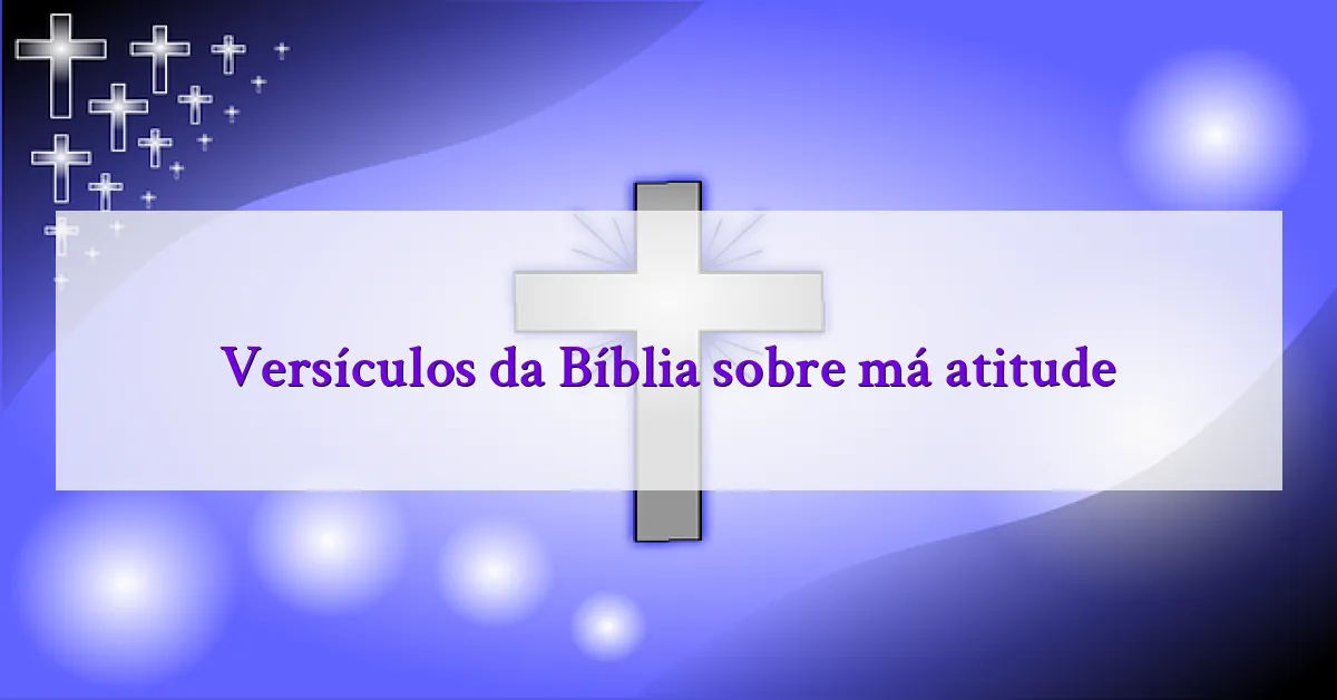Versículos da Bíblia sobre má atitude