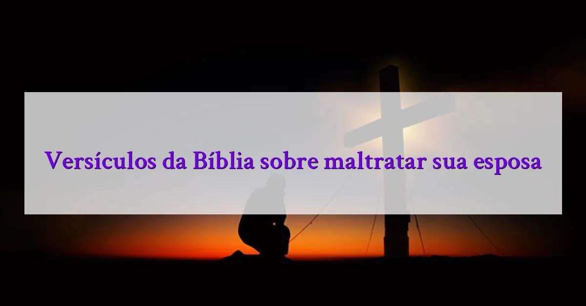 Versículos da Bíblia sobre maltratar sua esposa