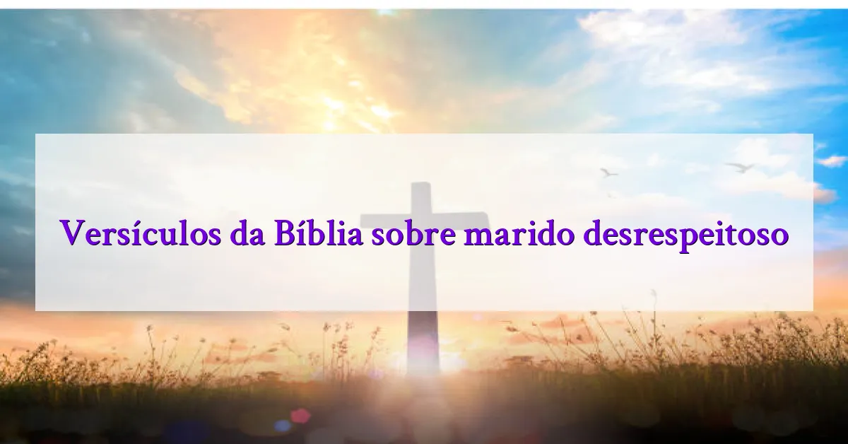 Versículos da Bíblia sobre marido desrespeitoso