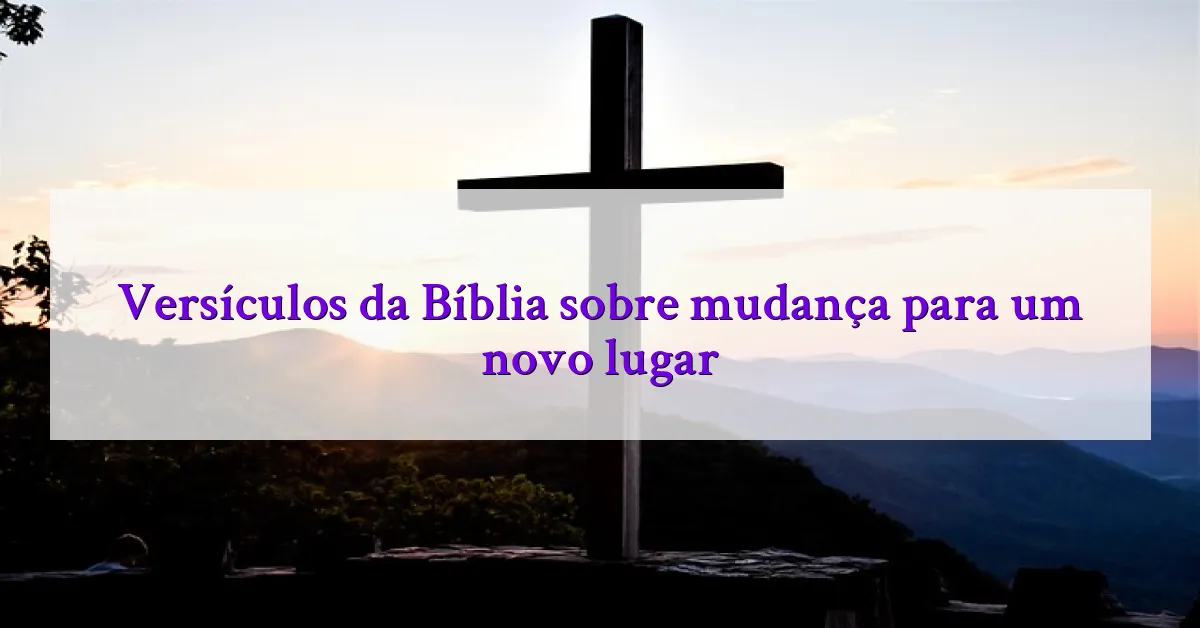 Versículos da Bíblia sobre mudança para um novo lugar