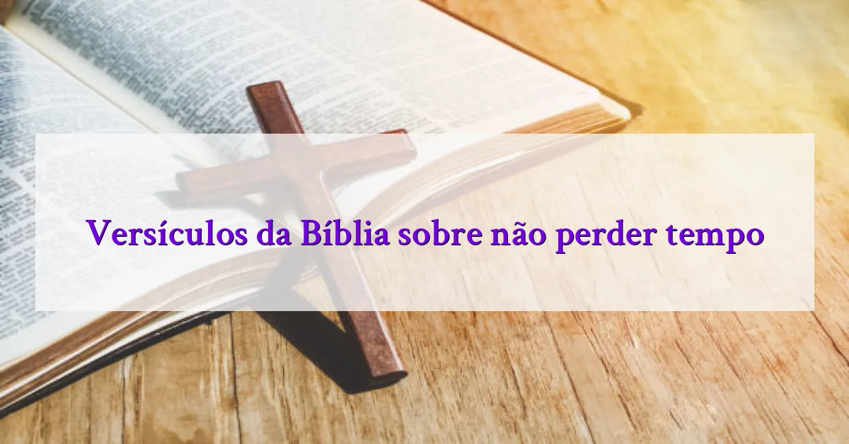 Versículos da Bíblia sobre não perder tempo