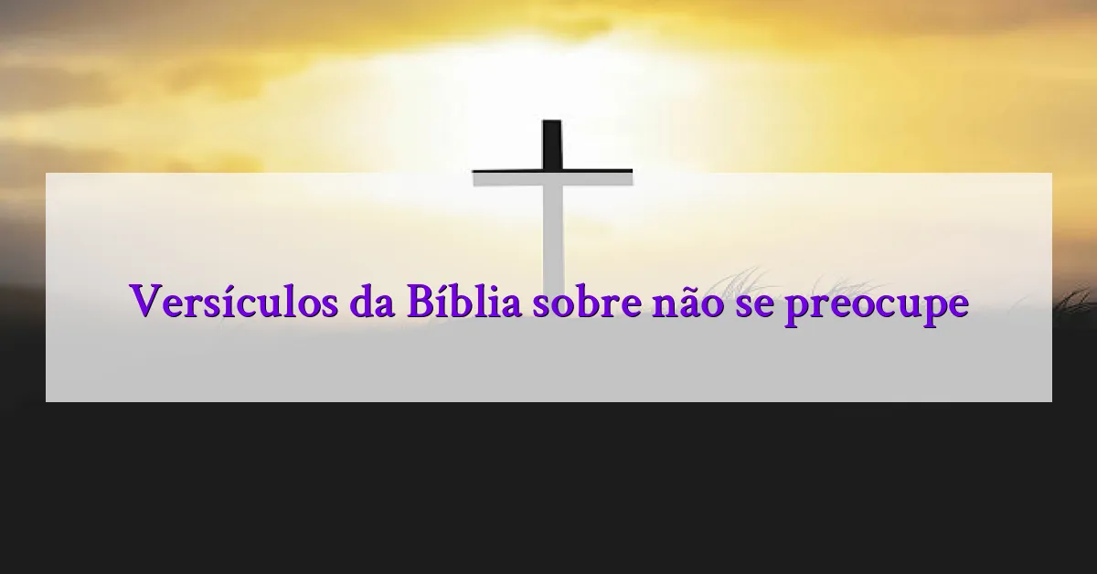 Versículos da Bíblia sobre não se preocupe