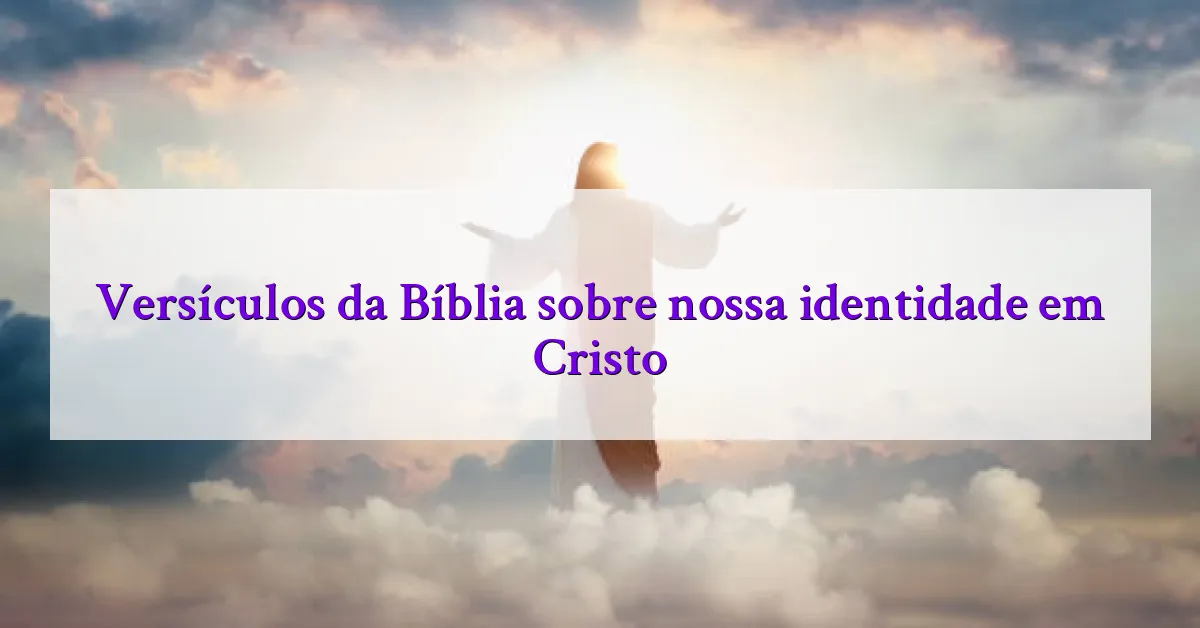 Versículos da Bíblia sobre nossa identidade em Cristo