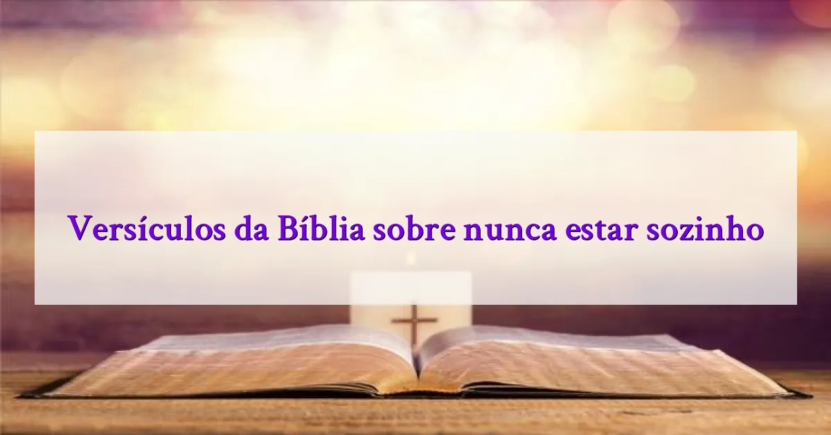 Versículos da Bíblia sobre nunca estar sozinho