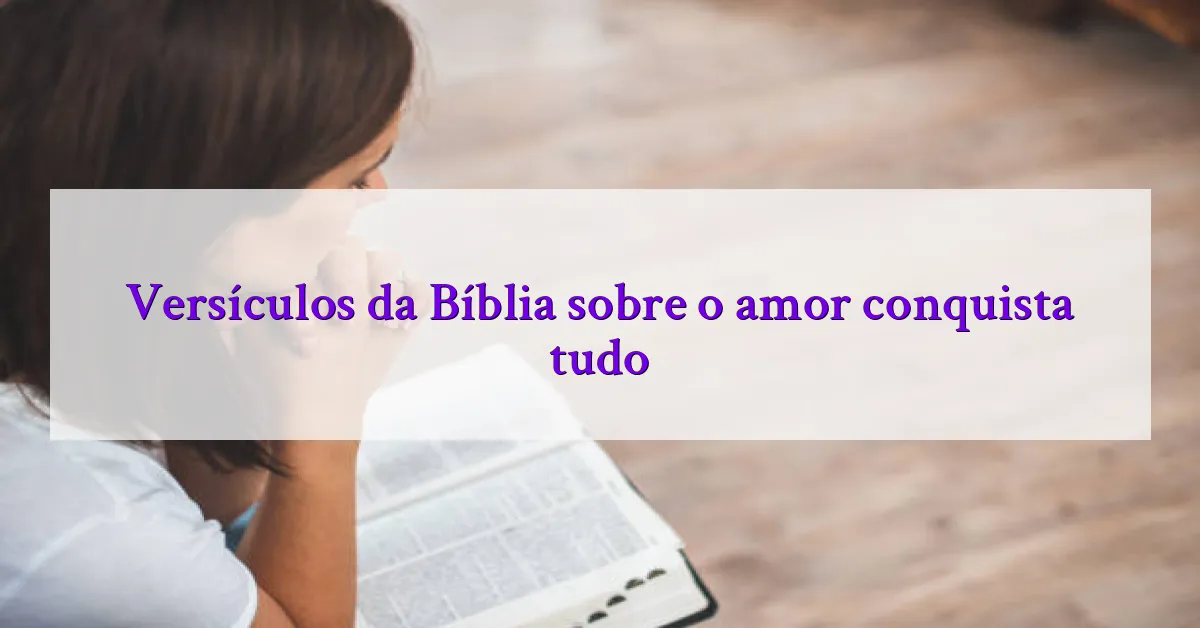 Versículos da Bíblia sobre o amor conquista tudo